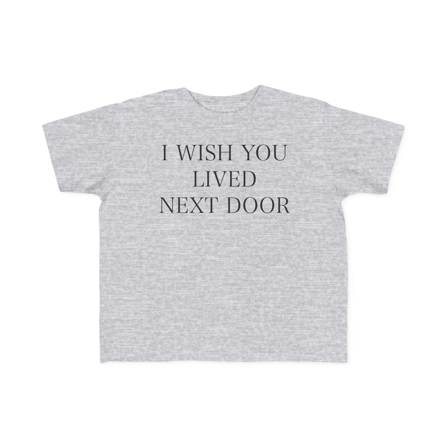 I WISH YOU LIVED NEXT DOOR Toddler Tee