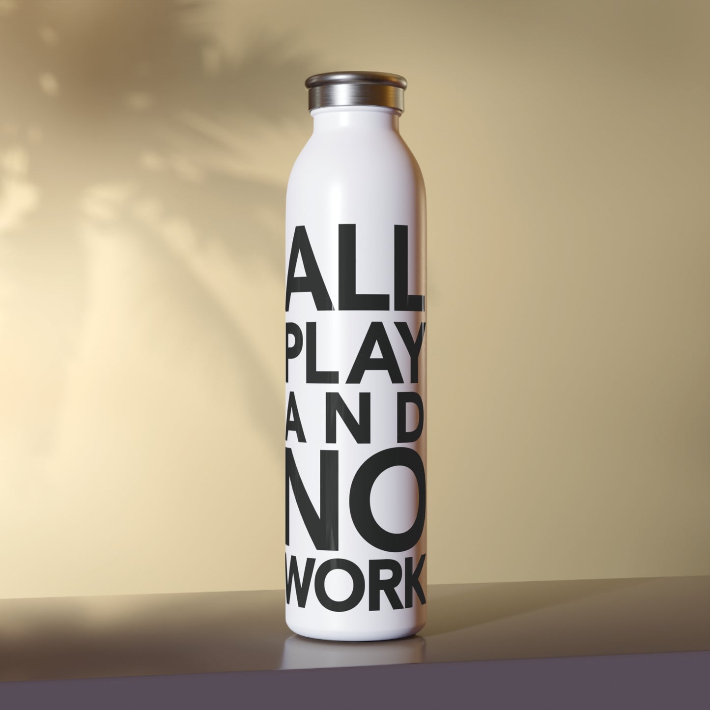 ALL PLAY AND NO WORK Slim Water Bottle