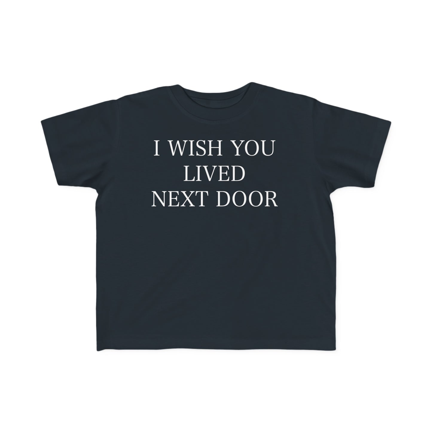 I WISH YOU LIVED NEXT DOOR Toddler Tee