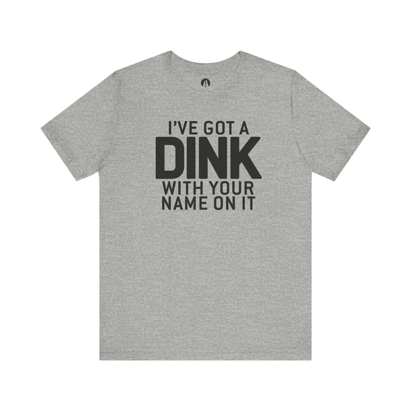 I'VE GOT A DINK WITH YOUR NAME ON IT Adult Unisex Tee