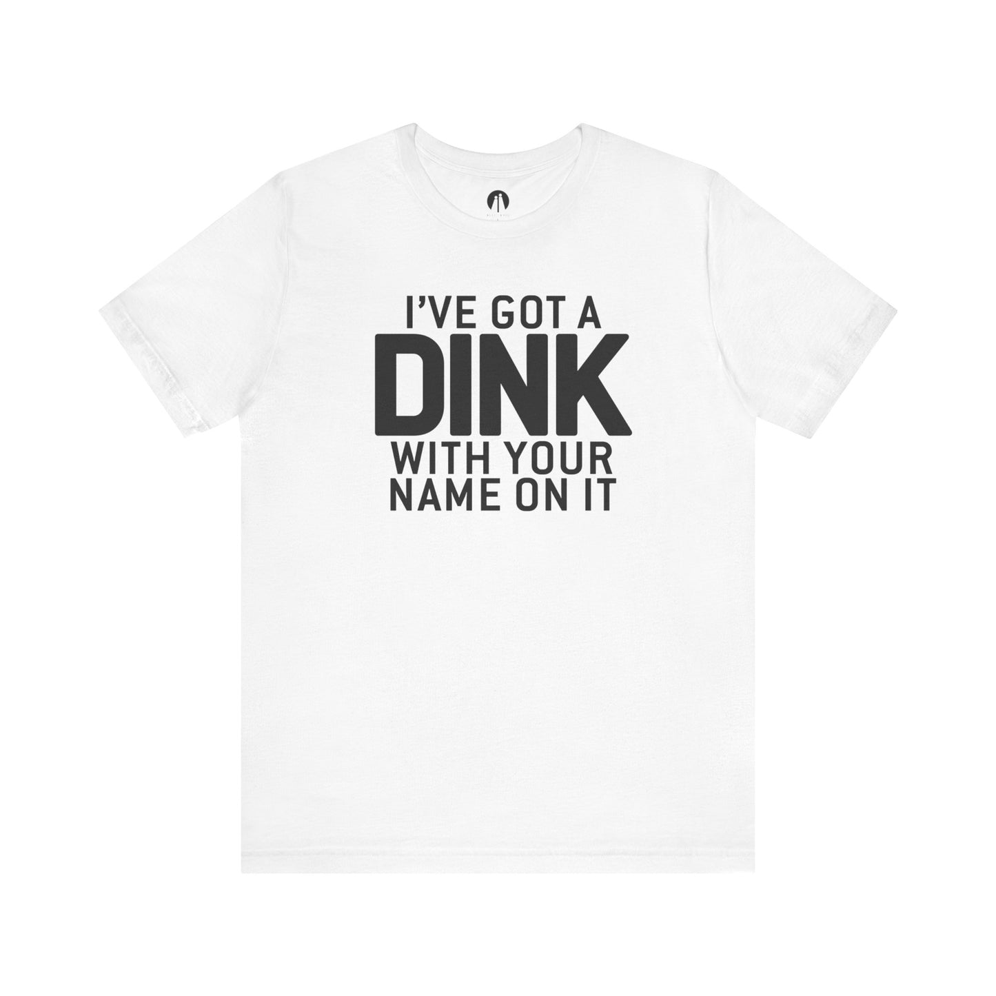 I'VE GOT A DINK WITH YOUR NAME ON IT Adult Unisex Tee