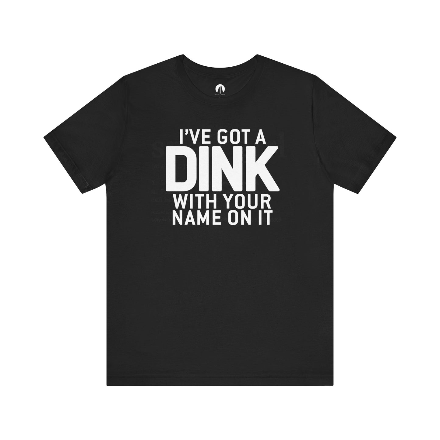 I'VE GOT A DINK WITH YOUR NAME ON IT Adult Unisex Tee