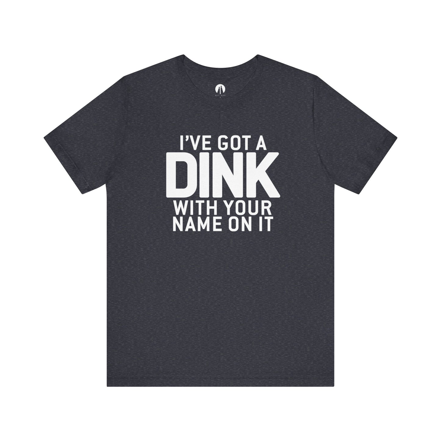 I'VE GOT A DINK WITH YOUR NAME ON IT Adult Unisex Tee