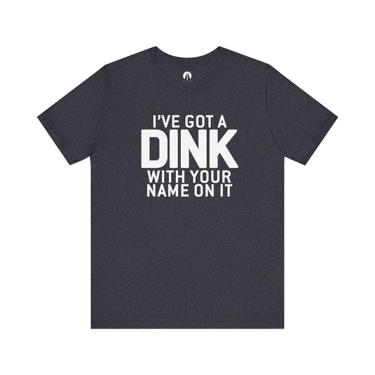 I'VE GOT A DINK WITH YOUR NAME ON IT Adult Unisex Tee