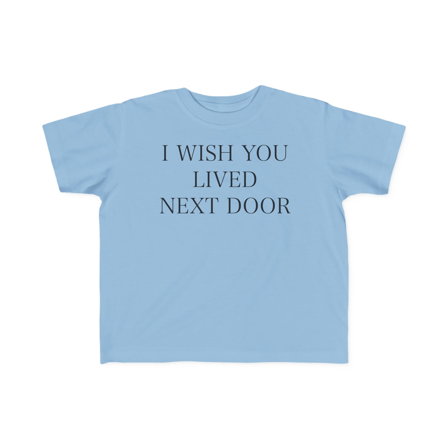 I WISH YOU LIVED NEXT DOOR Toddler Tee